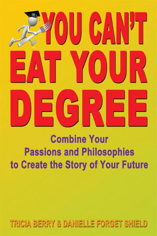Cover of the book You Can't Eat Your Degree: Combine Your Passions and Philosophies to Create the Story of Your Future by Tricia Berry and Danielle Forget Shield, Fideli Publishing, Inc.