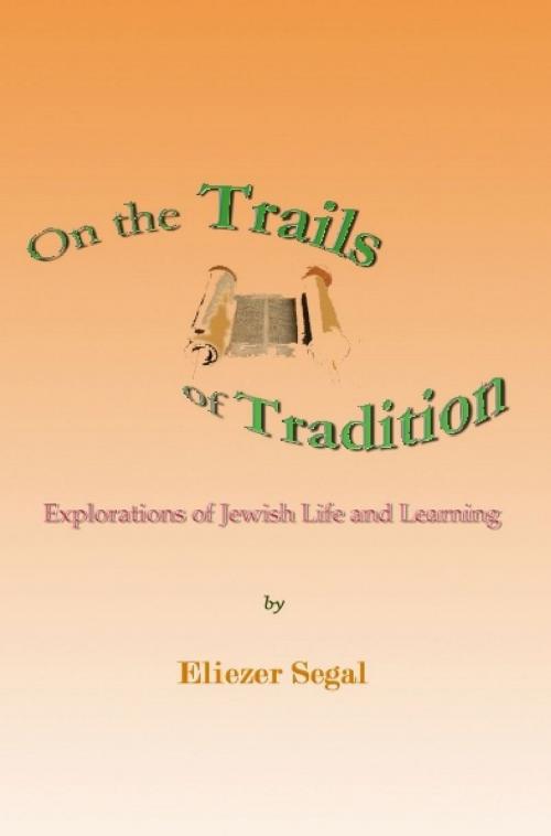 Cover of the book On the Trails of Tradition: Explorations of Jewish Life and Learning by Eliezer Segal, Quid Pro, LLC