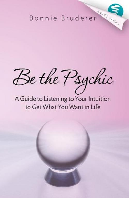 Cover of the book Be the Psychic: A Guide to Listening to Your Intuition to Get What You Want in Life by Bonnie Bruderer, AudioInk