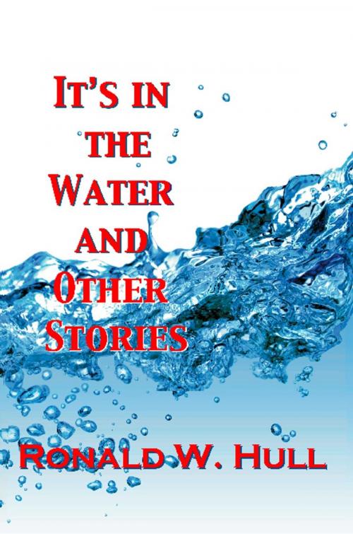 Cover of the book IT'S IN THE WATER and Other Stories by Ronald W. Hull, BookLocker.com, Inc.