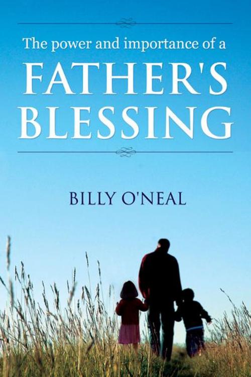Cover of the book The Power & Importance of a Father’s Blessing by Billy O'Neal, BookBaby