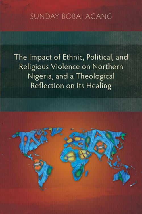 Cover of the book The Impact of Ethnic, Political, and Religious Violence on Northern Nigeria, and a Theological Reflection on Its Healing by Sunday Bobai Agang, Langham Creative Projects