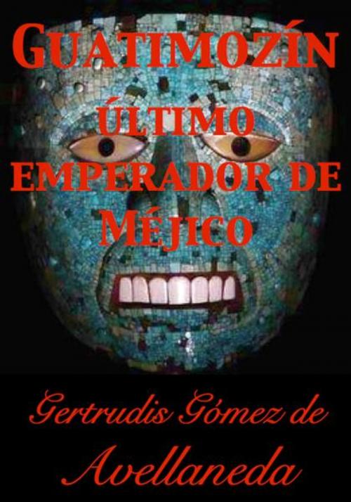 Cover of the book Guatimozín, último emperador de Méjico by Gertrudis Gómez de Avellaneda, Açedrex Publishing