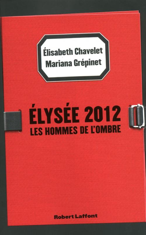Cover of the book Elysée 2012 by Elisabeth CHAVELET, Mariana GREPINET, Groupe Robert Laffont