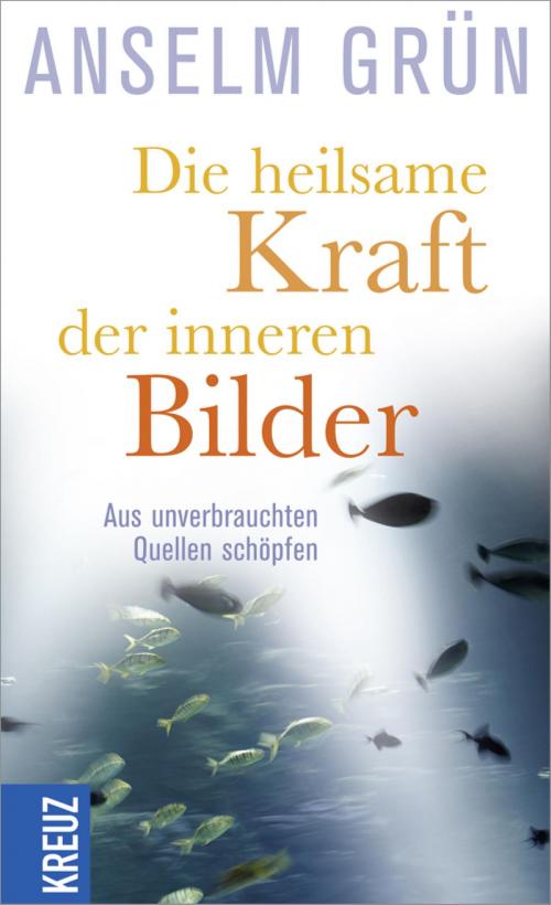 Cover of the book Die heilsame Kraft der inneren Bilder by Anselm Grün, Kreuz Verlag