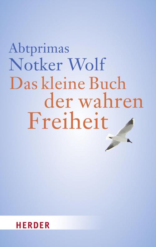 Cover of the book Das kleine Buch der wahren Freiheit by Notker Wolf, Verlag Herder