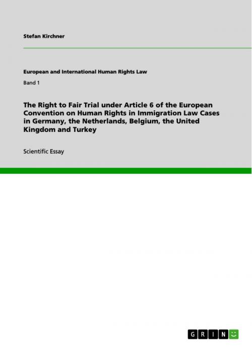 Cover of the book The Right to Fair Trial under Article 6 of the European Convention on Human Rights in Immigration Law Cases in Germany, the Netherlands, Belgium, the United Kingdom and Turkey by Stefan Kirchner, GRIN Publishing