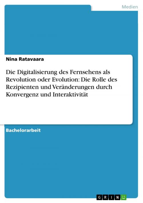Cover of the book Die Digitalisierung des Fernsehens als Revolution oder Evolution: Die Rolle des Rezipienten und Veränderungen durch Konvergenz und Interaktivität by Nina Ratavaara, GRIN Verlag