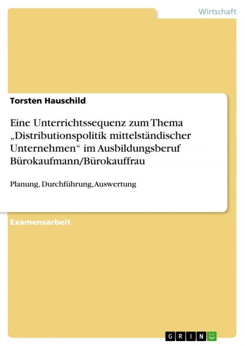 Cover of the book Eine Unterrichtssequenz zum Thema 'Distributionspolitik mittelständischer Unternehmen' im Ausbildungsberuf Bürokaufmann/Bürokauffrau by Torsten Hauschild, GRIN Verlag