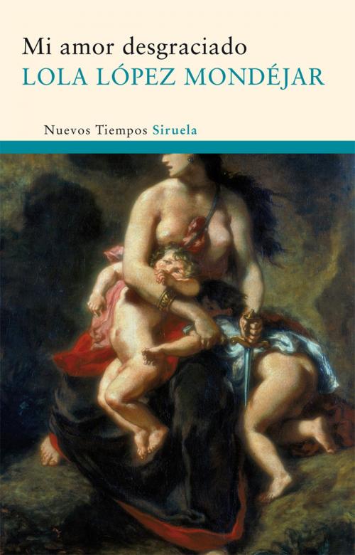 Cover of the book Mi amor desgraciado by Lola López Mondéjar, Siruela