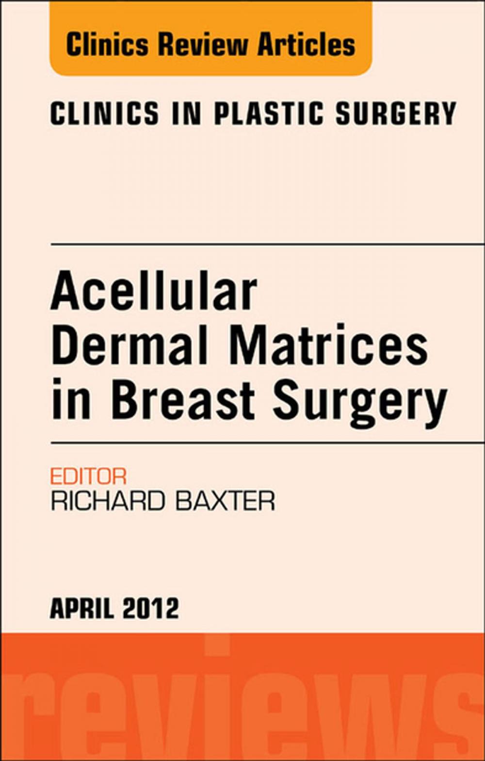 Big bigCover of Acellular Dermal Matrices in Breast Surgery, An Issue of Clinics in Plastic Surgery - E-Book