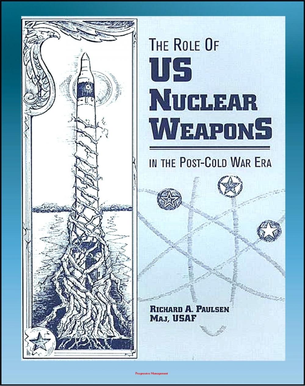 Big bigCover of The Role of US Nuclear Weapons in the Post-Cold War Era: Tactical and Strategic Nuclear Warheads, WMD Deterrence, START Agreements and Treaties, Force Levels, Delivery Systems, Disarmament Proposals