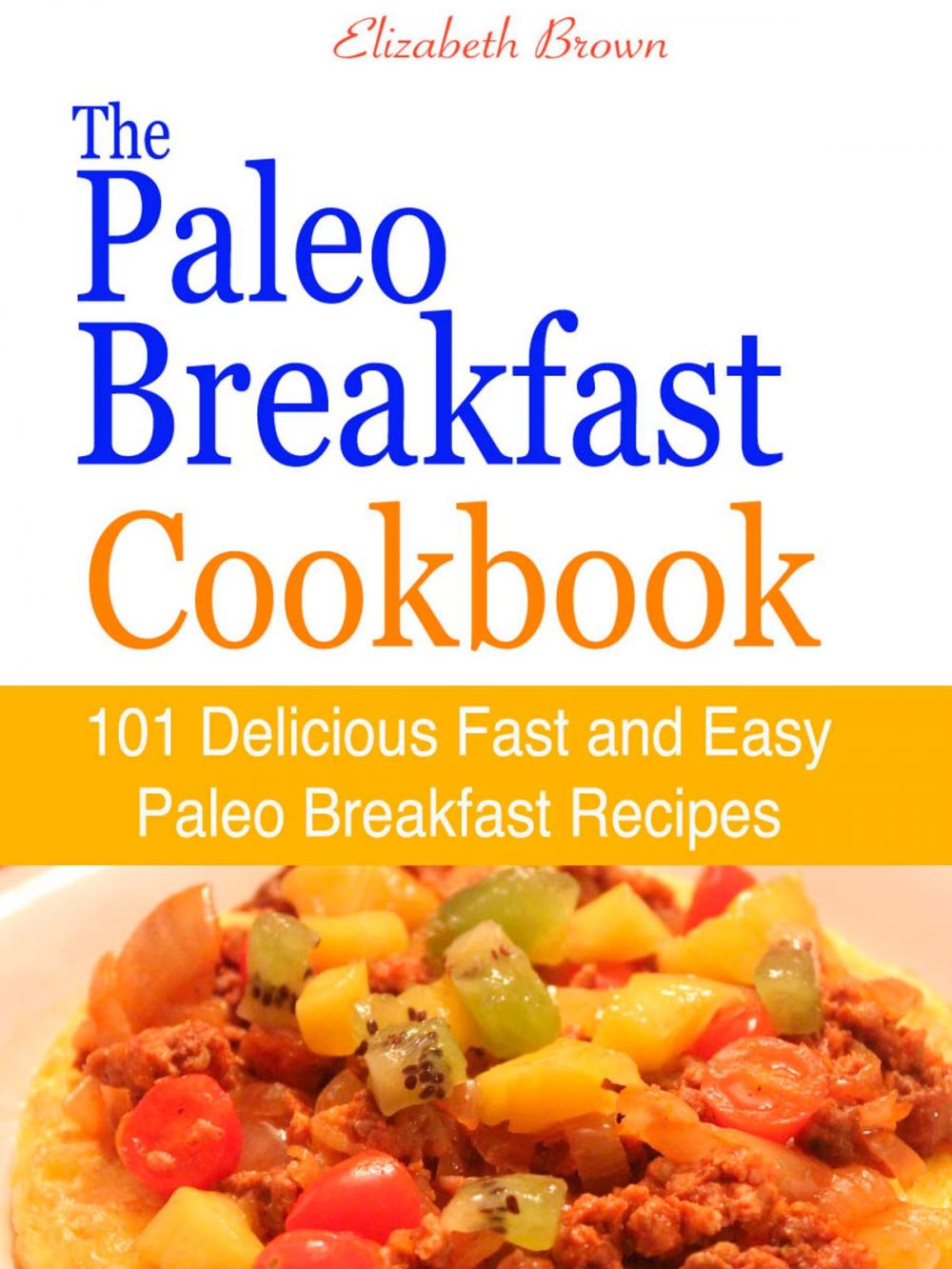 Big bigCover of The Paleo Breakfast Cookbook : 101 Delicious Fast and Easy Paleo Breakfast Recipes
