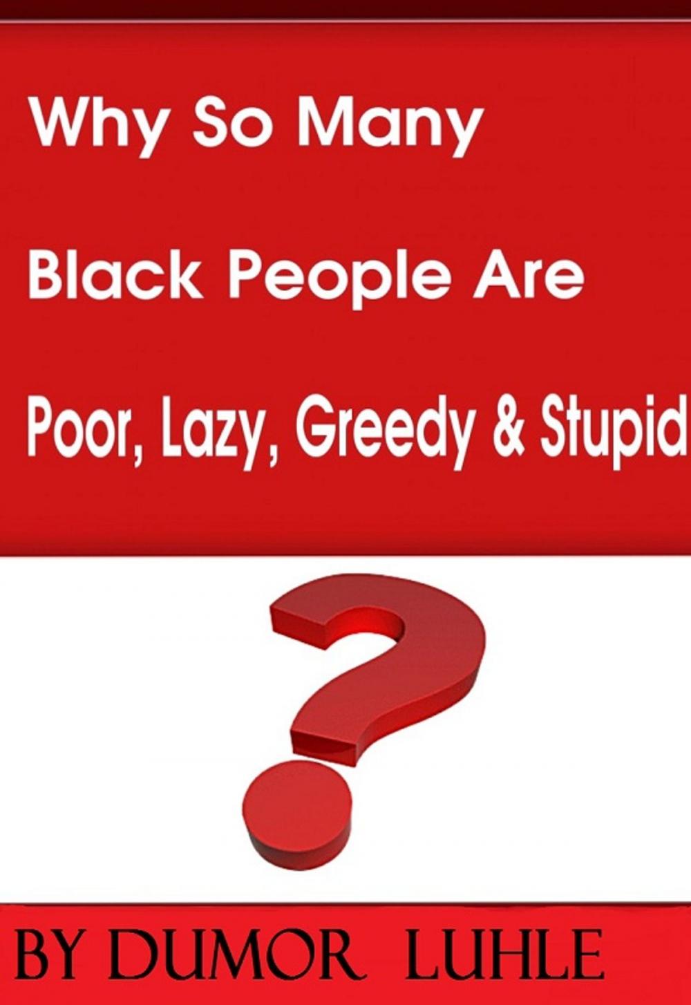 Big bigCover of Why So Many Black People Are Poor, Lazy, Greedy & Stupid