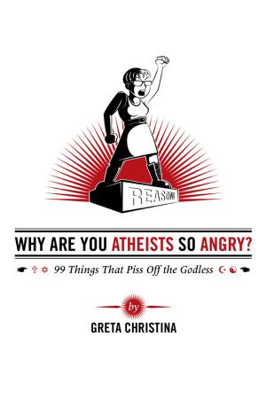 Cover of Why Are You Atheists So Angry? 99 Things That Piss Off the Godless