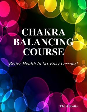 Cover of the book Chakra Balancing Course - Better Health In Six Easy Lessons! by Vince Stead