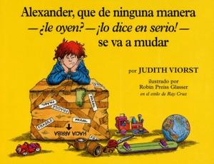 Cover of the book Alexander, Que de Ninguna Manera-Le Oyen?-!Lo Dice en Serio!-se va a mudar by Alma Flor Ada
