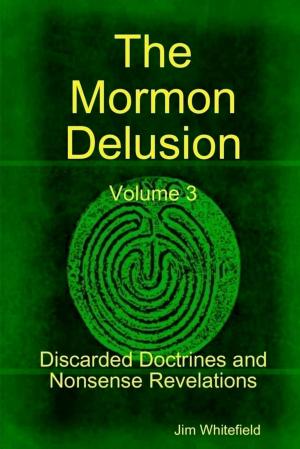 Cover of the book The Mormon Delusion: Volume 3. Discarded Doctrines and Nonsense Revelations by Bishop Paul King