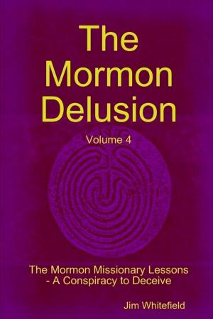 Cover of the book The Mormon Delusion: Volume 4: The Mormon Missionary Lessons-A Conspiracy to Deceive by Dustin Humphreys