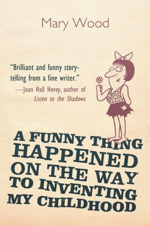 Cover of the book A Funny Thing Happened on the Way to Inventing My Childhood by Raymond Barnett