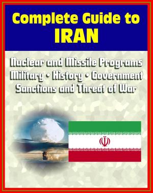 Cover of the book 2012 Complete Guide to Iran: Authoritative Coverage of Iranian Nuclear and Missile Programs, Sanctions and Threat of War, Regime, Military, Human Rights, Terrorism, History, Economy, Oil Industry by Progressive Management