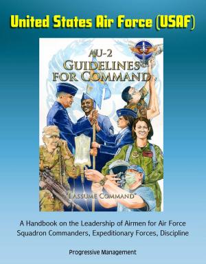 Cover of the book United States Air Force (USAF) AU-2 Guidelines for Command - A Handbook on the Leadership of Airmen for Air Force Squadron Commanders, Expeditionary Forces, Discipline by Progressive Management