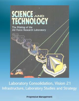 Cover of Science and Technology: The Making of the Air Force Research Laboratory - Laboratory Consolidation, Vision 21, Infrastructure, Laboratory Studies and Strategy