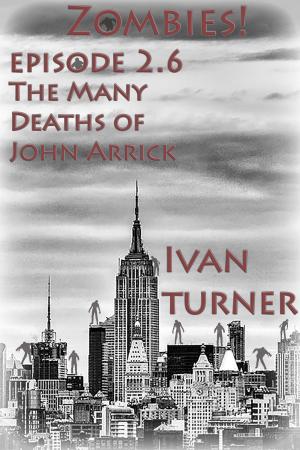 Cover of the book Zombies! Episode 2.6: The Many Deaths of John Arrick by Ivan Turner