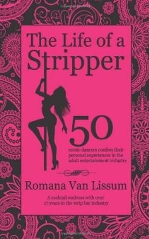Cover of The Life of a Stripper. 50 Exotic Dancers Confess Their Personal Experiences in the Adult Entertainment Industry
