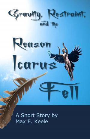 Cover of the book Gravity, Restraint, and the Reason Icarus Fell by Max D