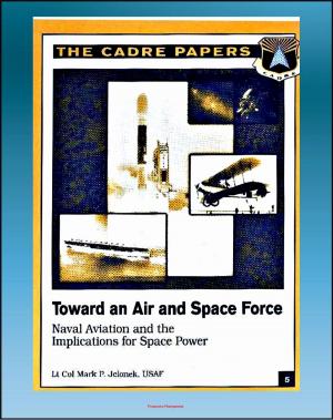 Cover of the book Toward an Air and Space Force: Naval Aviation and the Implications for Space Power - Including History of the Architect of Naval Aviation, Admiral William Moffett by IP Factly