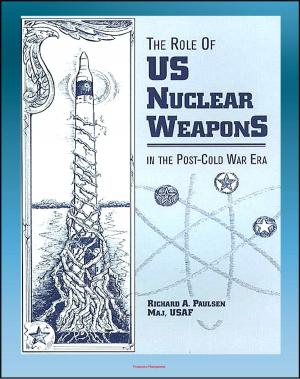 Cover of The Role of US Nuclear Weapons in the Post-Cold War Era: Tactical and Strategic Nuclear Warheads, WMD Deterrence, START Agreements and Treaties, Force Levels, Delivery Systems, Disarmament Proposals