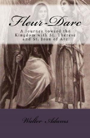 Cover of the book Fleur-Darc: A journey toward the Kingdom with St. Thérèse and St. Joan of Arc by Robert Kurland