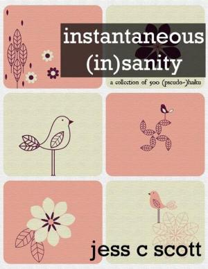 Cover of the book Instantaneous (In)sanity: A Collection of 500 (pseudo-)haiku by Jess C Scott