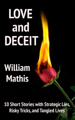Cover of the book Love and Deceit: 10 Short Stories with Strategic Lies, Risky Tricks, and Tangled Lives by Mathis Bailey