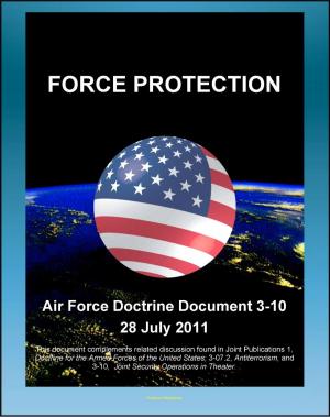 Cover of the book Air Force Doctrine Document 3-10, Force Protection - Terrorism, Threat Levels, Risk Assessment and Management, Khobar Towers, Natural Disasters, Base Security Zone (BSZ) by Otto Lilienthal