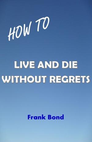 Cover of the book How to Live and Die Without Regrets by Terry Pile