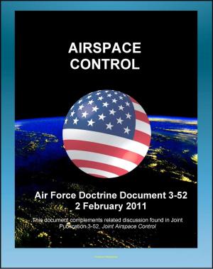 Cover of the book Air Force Doctrine Document 3-52: Airspace Control - Command and Organization, Cross-Domain Integration, Planning and Execution, Major Operations and Campaigns, Irregular Warfare by Arthur Kingtide