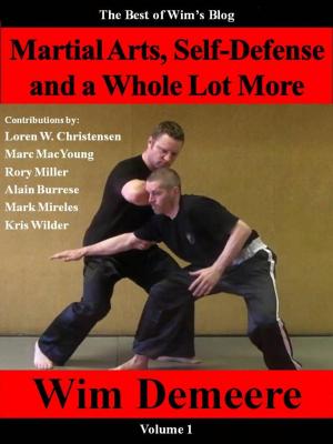 Book cover of Martial Arts, Self-Defense and a Whole Lot More: The Best of Wim's Blog, Volume 1