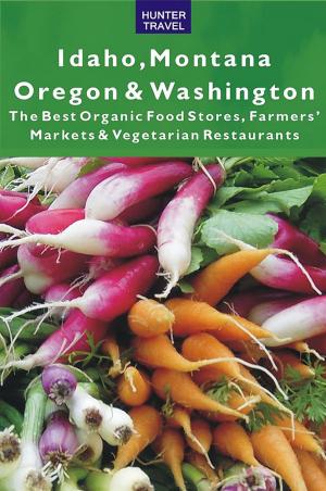 Book cover of Idaho, Montana, Oregon & Washington: The Best Organic Food Stores, Farmers' Markets & Vegetarian Restaurants