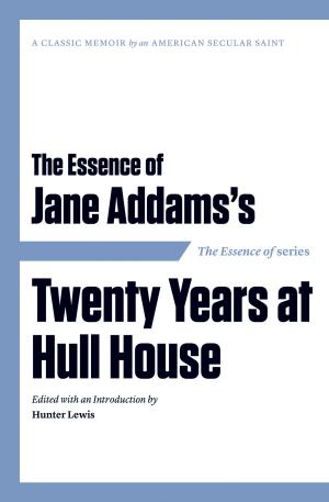 Cover of the book The Essence of . . . Jane Addams’s Twenty Years at Hull House by Kenneth Cragg