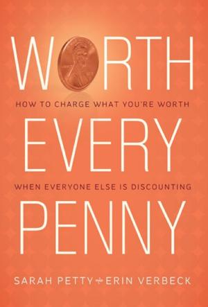 Cover of the book Worth Every Penny: Build a Business That Thrills Your Customers and Still Charge What You're Worth by Jane Atkinson
