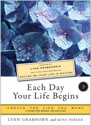 Cover of the book Each Day Your Life Begins, Part Three: Create the Life You Want, A Hampton Roads Collection by Jeffrey Mishlove