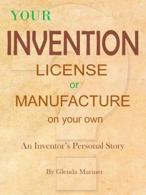 Cover of the book Your Invention - License or Manufacture On Your Own by Felicia Shakespeare