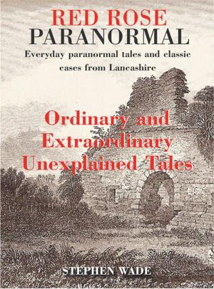 Cover of the book Red Rose Paranormal - Everyday paranormal tales and classic cases from Lancashire - Ordinary and Extraordianry Unexplained Tales by Roger Morgan