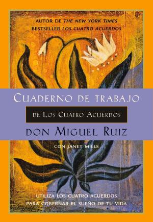 Cover of the book Cuaderno de Trabajo de Los Cuatro Acuerdos: Utiliza los cuatro acuerdos para gobernar el sueño de tu vida by don Miguel Ruiz, Janet Mills