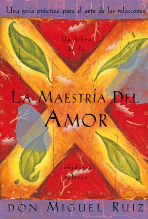 Cover of the book La Maestría del Amor: Una guía práctica para el arte de las relaciones by Deepak Chopra