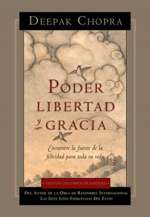 Cover of the book Poder, Libertad y Gracia: Encuentre la fuente de la felicidad para toda su vida by Deepak Chopra