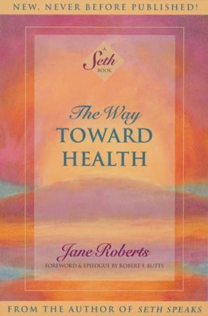 Cover of the book The Way Toward Health: A Seth Book by Gautama Chopra, Foreword by Deepak Chopra