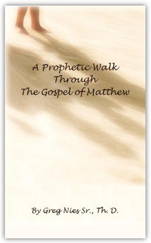 Cover of the book A Prophetic Walk Through the Gospel of Matthew by Bishop Greg Nies Sr., Th.D.